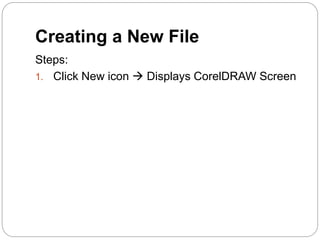 Creating a New File
Steps:
1. Click New icon  Displays CorelDRAW Screen
 