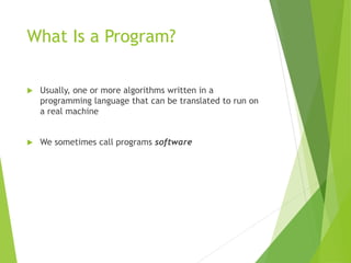 What Is a Program?
 Usually, one or more algorithms written in a
programming language that can be translated to run on
a ...