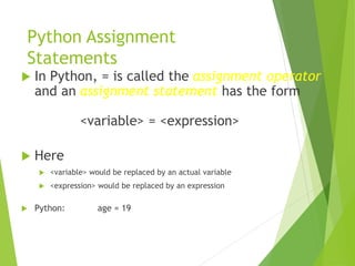 Python Assignment
Statements
 In Python, = is called the assignment operator
and an assignment statement has the form
<va...