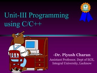 -Dr. Piyush Charan
Assistant Professor, Dept of ECE,
Integral University, Lucknow
Unit-III Programming
using C/C++
 