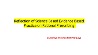 Reflection of Science Based Evidence Based
Practice on Rational Prescribing
Dr. Remya Krishnan MD PhD ( Ay)
 