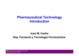 Pharmaceutical Technology
Introduction
Juan M. Irache
Dep. Farmacia y Tecnología Farmacéutica
Farmacia y Tecnología Farmacéutica
Universidad de Navarra
 