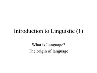 Introduction to Linguistic (1)
What is Language?
The origin of language

 