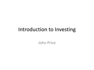 Introduction to Investing
John Price
 
