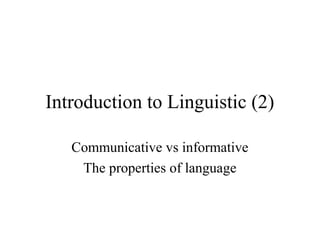 Introduction to Linguistic (2)
Communicative vs informative
The properties of language

 