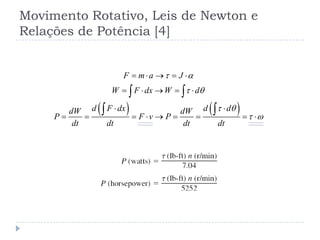 Movimento Rotativo, Leis de Newton e
Relações de Potência [4]
   
F m a J
W F dx W d
d F dx d ddW dW
P F v P
dt dt dt dt
 
 
 
 
    
    
 
        
 
 
 