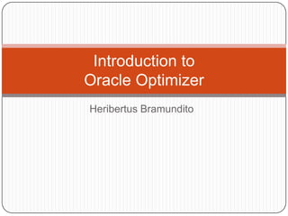 Introduction to
Oracle Optimizer
Heribertus Bramundito

 