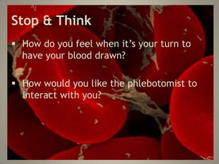 Stop & Think
How do you feel when it’s your turn to
have your blood drawn?
How would you like the phlebotomist to
interact with you?