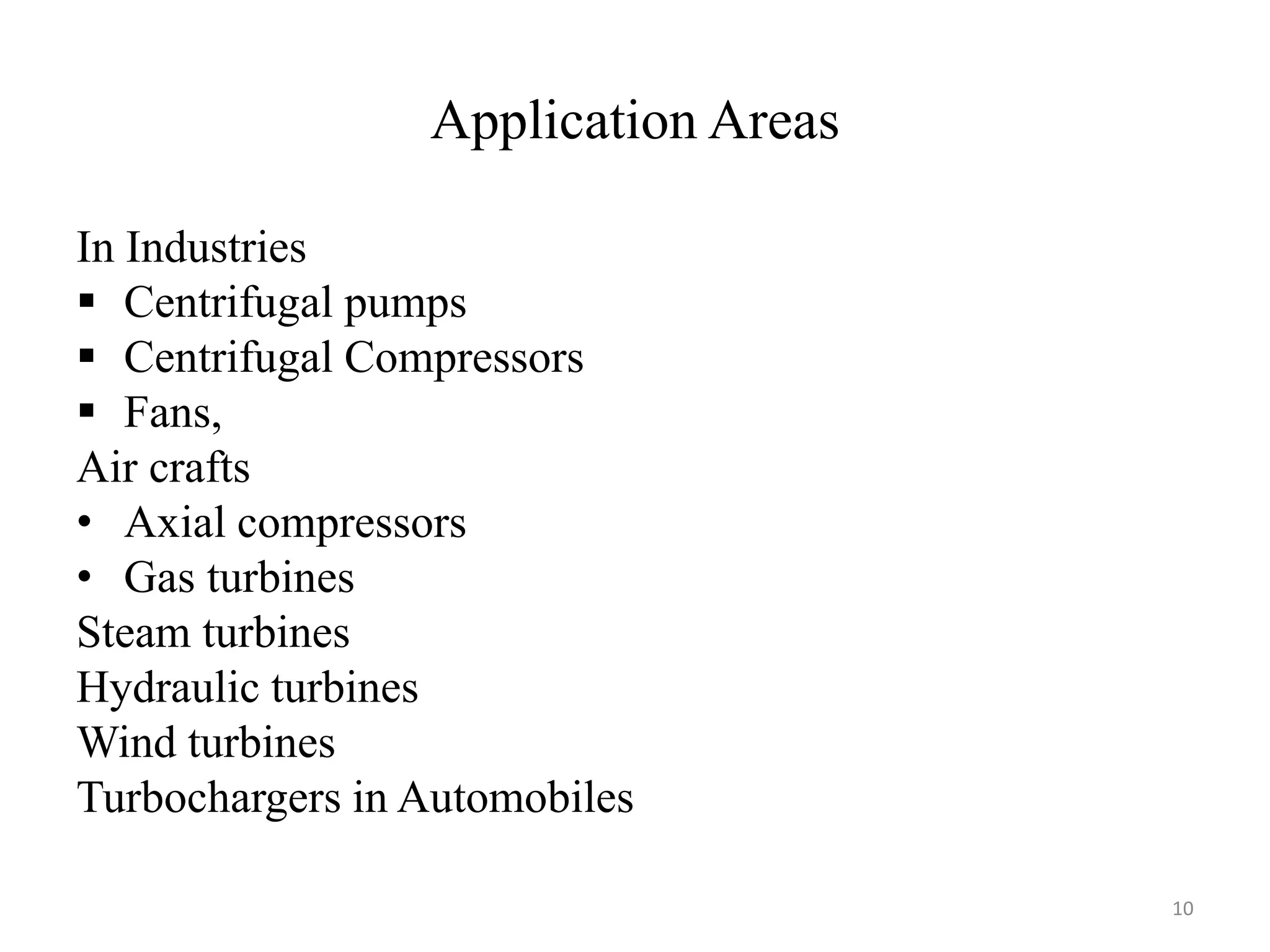 Application Areas
In Industries
 Centrifugal pumps
 Centrifugal Compressors
 Fans,
Air crafts
• Axial compressors
• Gas turbines
Steam turbines
Hydraulic turbines
Wind turbines
Turbochargers in Automobiles
10
 