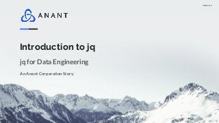 Version 1.0
Introduction to jq
An Anant Corporation Story.
jq for Data Engineering
 