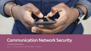 Communication NetworkSecurity
U n i t 1 I n t r o d u c t i o n a n d N u m b e r T h e o r y
 