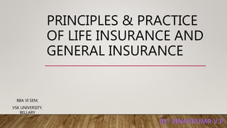 PRINCIPLES & PRACTICE
OF LIFE INSURANCE AND
GENERAL INSURANCE
BBA VI SEM,
VSK UNIVERSITY,
BELLARY
 