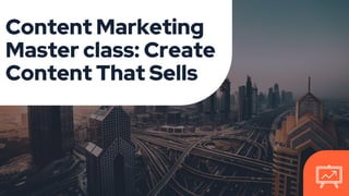 Content Marketing
Master class: Create
Content That Sells
 