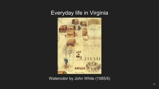 Everyday life in Virginia
Watercolor by John White (1585/6)
18
 