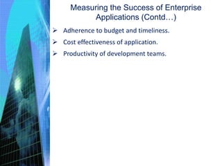  Adherence to budget and timeliness.
 Cost effectiveness of application.
 Productivity of development teams.
Measuring the Success of Enterprise
Applications (Contd…)
 