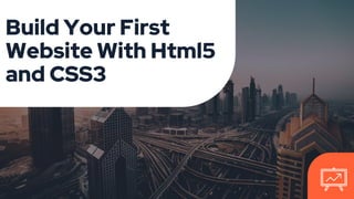 Build Your First
Website With Html5
and CSS3
 