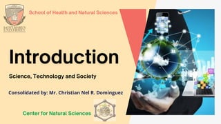 Center for Natural Sciences
Science, Technology and Society
School of Health and Natural Sciences
Consolidated by: Mr. Christian Nel R. Dominguez
 