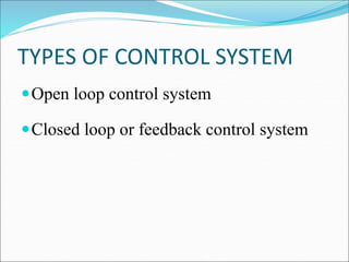 TYPES OF CONTROL SYSTEM
Open loop control system
Closed loop or feedback control system
 