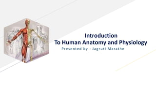 Introduction
To Human Anatomy and Physiology
Presented by : Jagruti Marathe
 