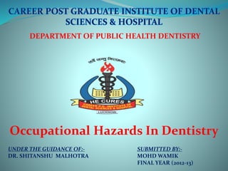 DEPARTMENT OF PUBLIC HEALTH DENTISTRY
Occupational Hazards In Dentistry
UNDER THE GUIDANCE OF:-
DR. SHITANSHU MALHOTRA
SUBMITTED BY:-
MOHD WAMIK
FINAL YEAR (2012-13)
 