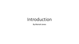 Introduction
By:Mariah Jones
 