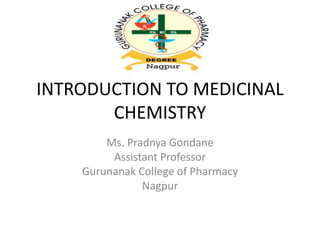 INTRODUCTION TO MEDICINAL
CHEMISTRY
Ms. Pradnya Gondane
Assistant Professor
Gurunanak College of Pharmacy
Nagpur
 