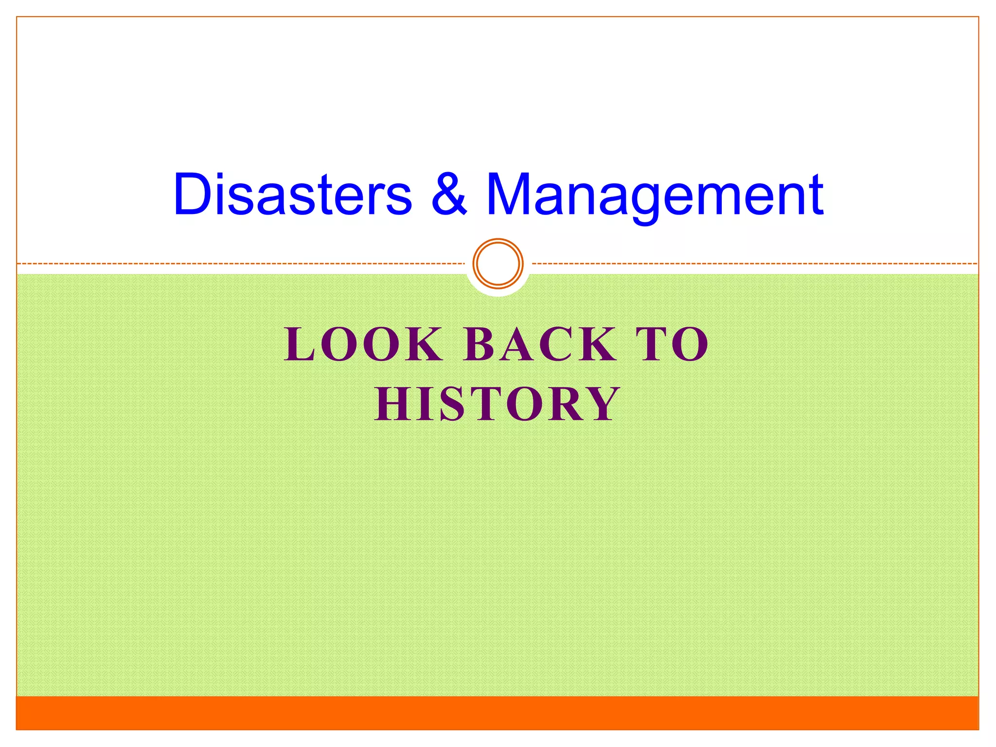 LOOK BACK TO
HISTORY
Disasters & Management
 