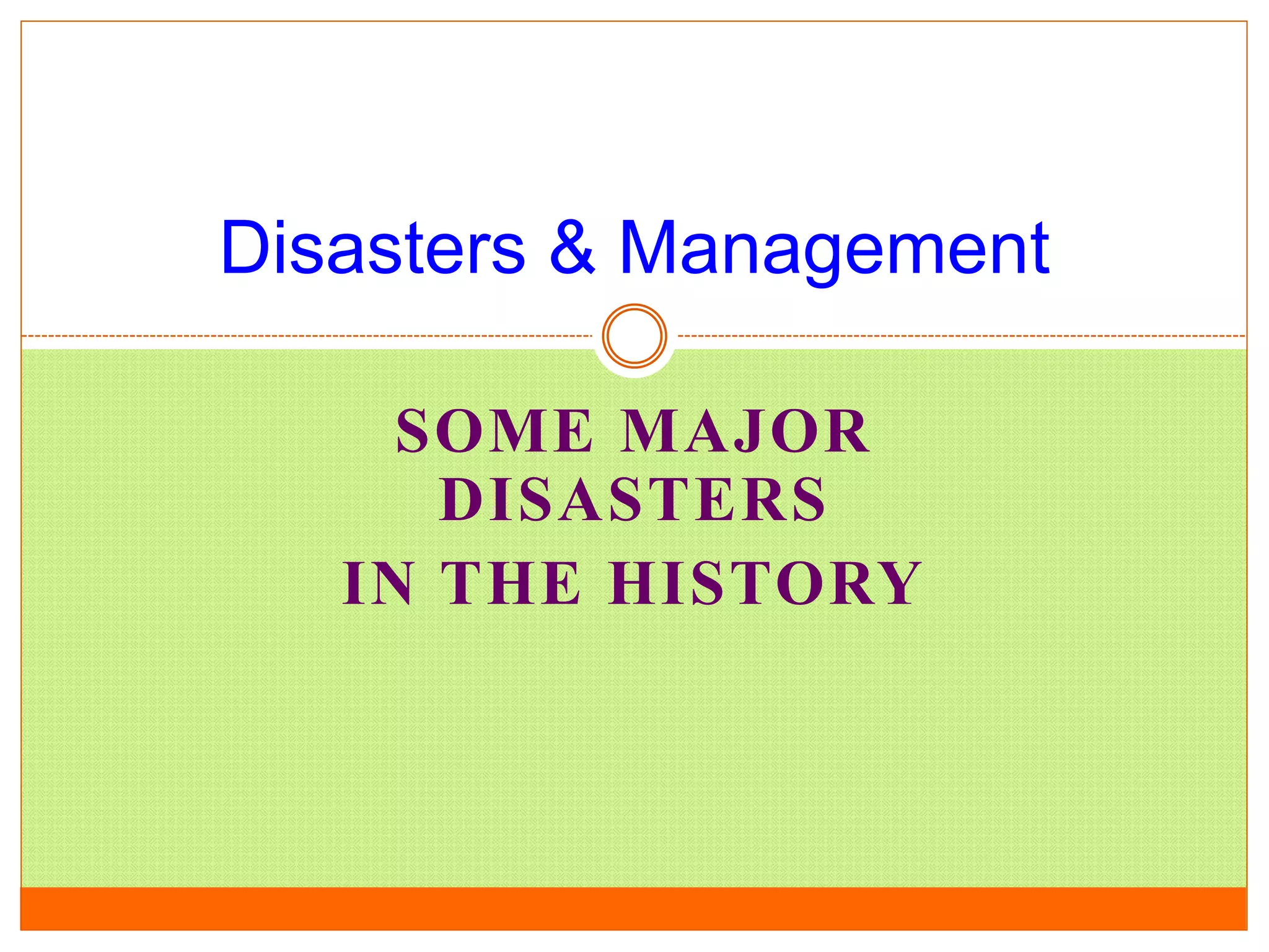 SOME MAJOR
DISASTERS
IN THE HISTORY
Disasters & Management
 
