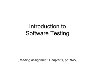 Introduction to
Software Testing
[Reading assignment: Chapter 1, pp. 9-22]
 