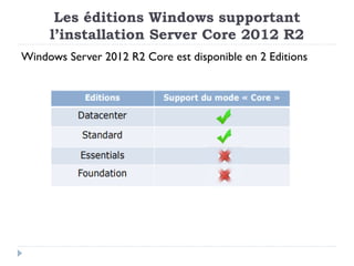 Les éditions Windows supportant
l’installation Server Core 2012 R2
Windows Server 2012 R2 Core est disponible en 2 Editions
 