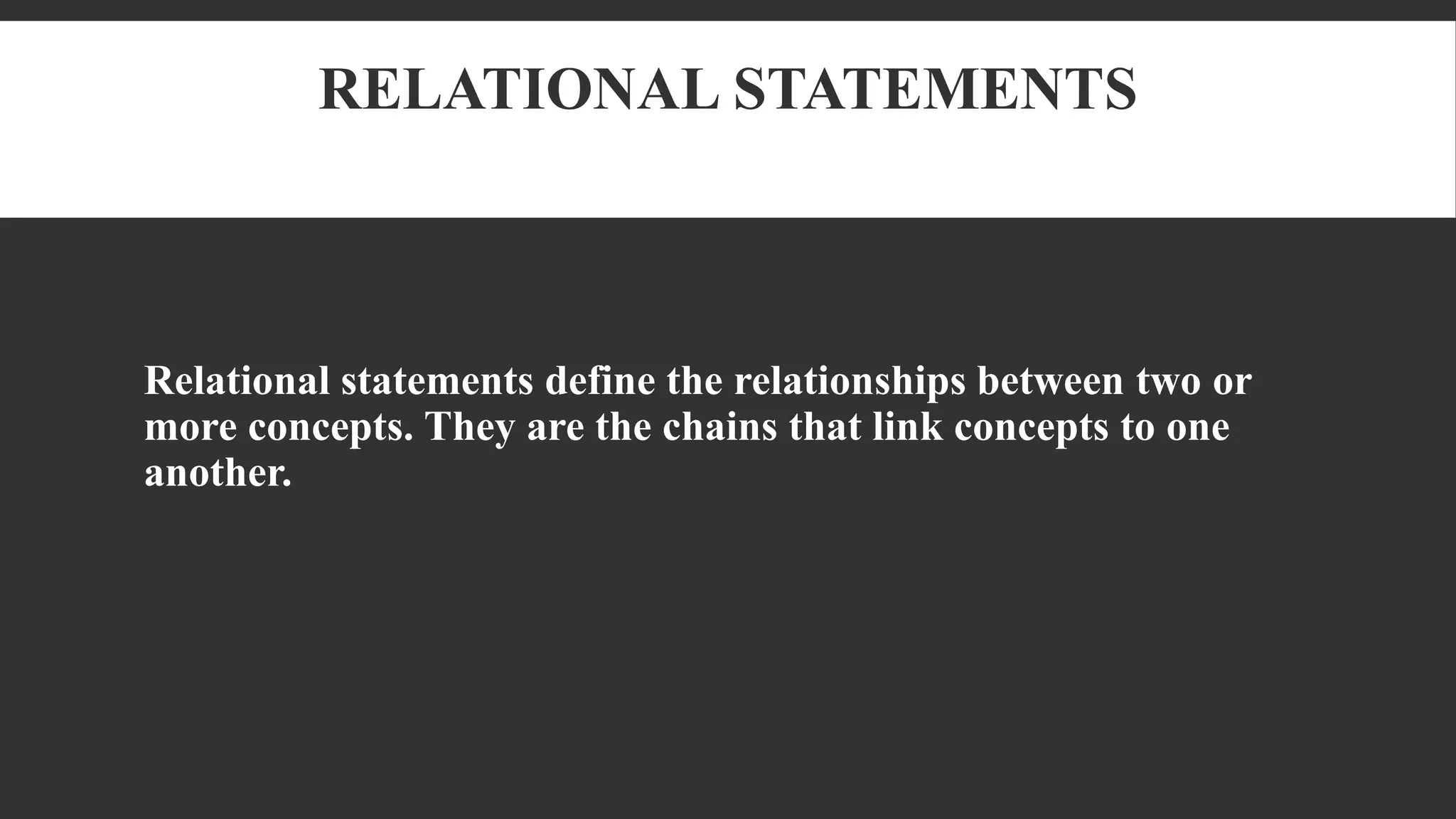 RELATIONAL STATEMENTS
Relational statements define the relationships between two or
more concepts. They are the chains that link concepts to one
another.
 