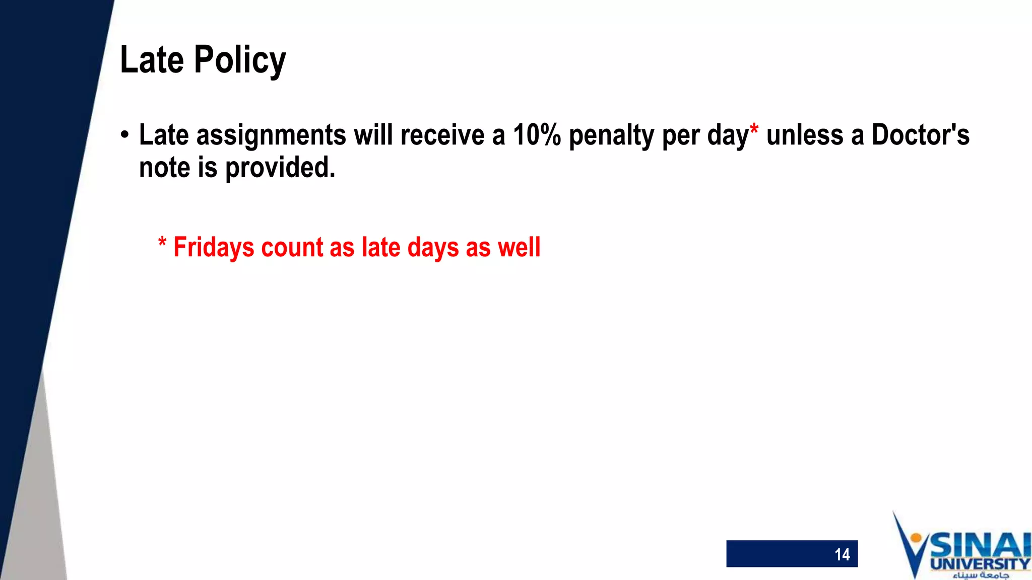 • Late assignments will receive a 10% penalty per day* unless a Doctor's
note is provided.
* Fridays count as late days as well
Late Policy
14
 