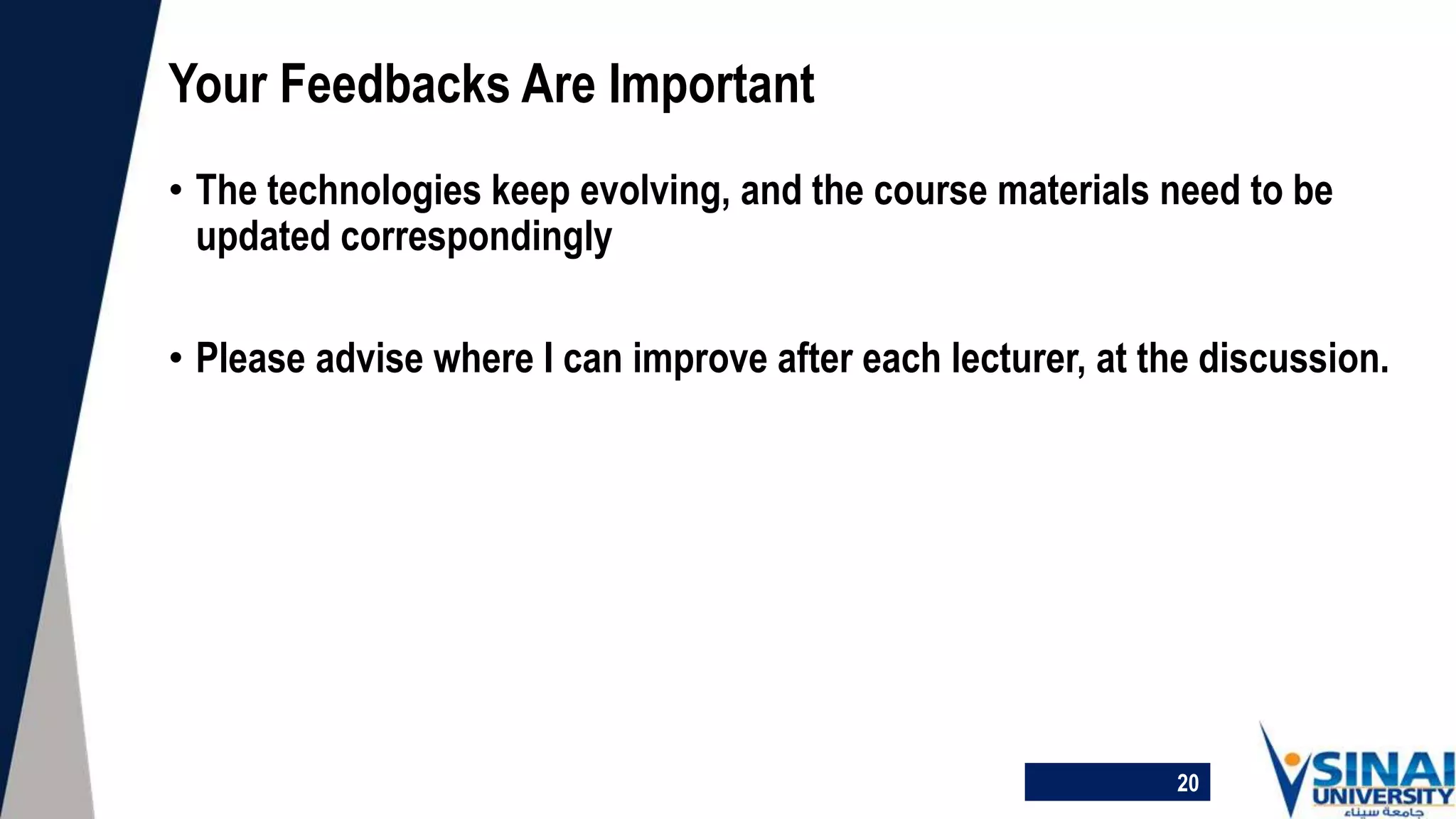 • The technologies keep evolving, and the course materials need to be
updated correspondingly
• Please advise where I can improve after each lecturer, at the discussion.
Your Feedbacks Are Important
20
 