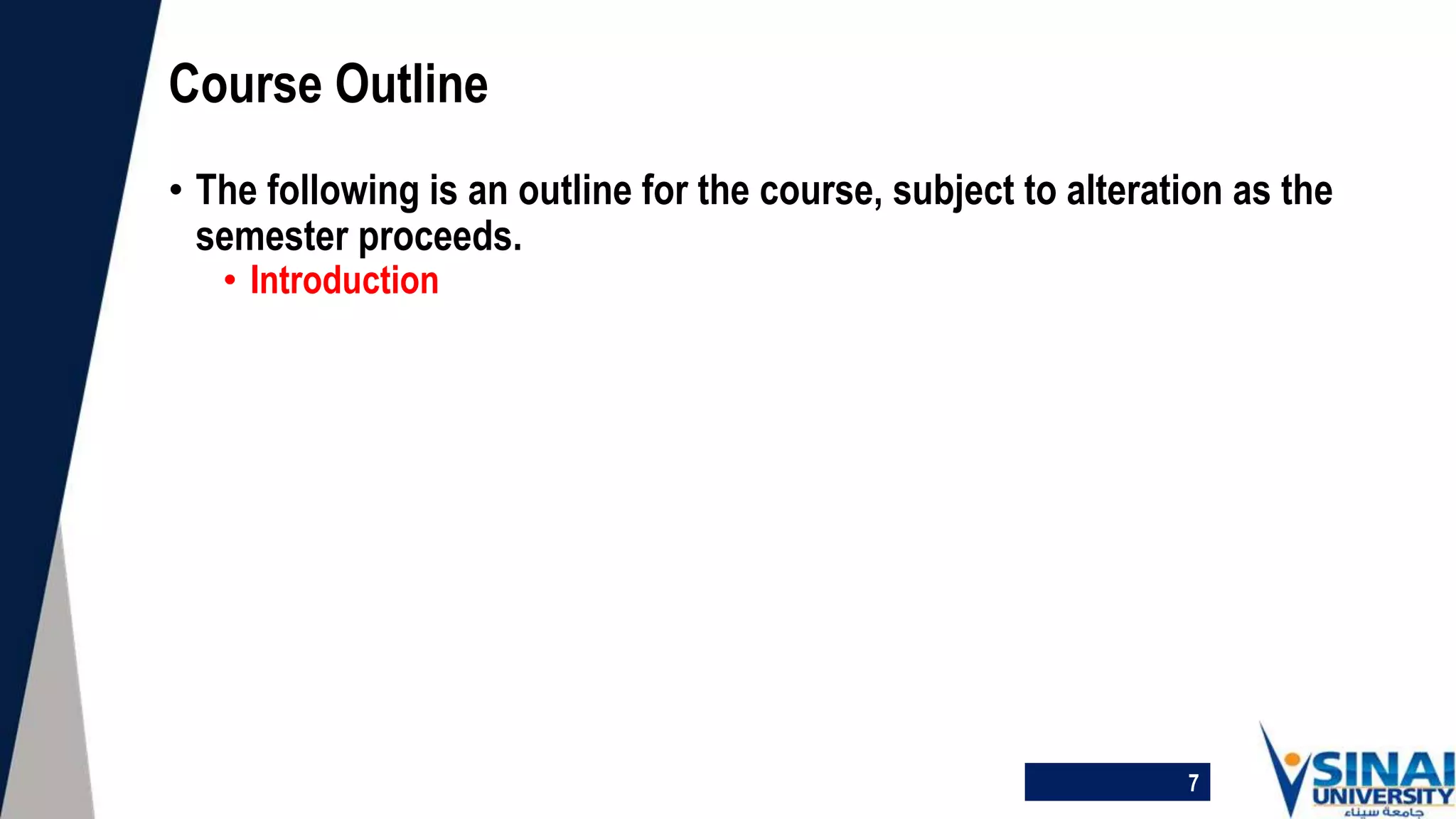 • The following is an outline for the course, subject to alteration as the
semester proceeds.
• Introduction
Course Outline
7
 