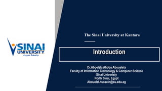 Introduction
Dr.Aboelela Abdou Abouelela
Faculty of Information Technology & Computer Science
Sinai Univeristy
North Sinai, Egypt
Abouelel.hussein@su.edu.eg
 