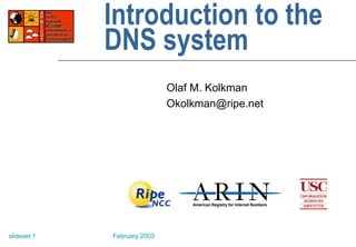 February 2003
slideset 1
Introduction to the
DNS system
Olaf M. Kolkman
Okolkman@ripe.net
 