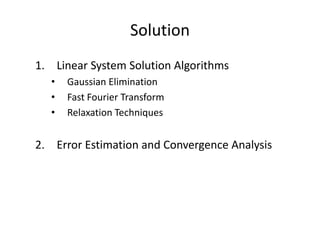 Solution
1. Linear System Solution Algorithms
• Gaussian Elimination
• Fast Fourier Transform
• Relaxation Techniques
2. Error Estimation and Convergence Analysis
 
