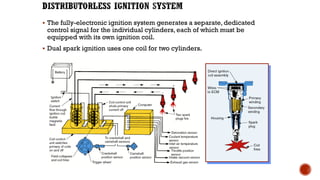▪ The fully-electronic ignition system generates a separate, dedicated
control signal for the individual cylinders, each of which must be
equipped with its own ignition coil.
▪ Dual spark ignition uses one coil for two cylinders.
 