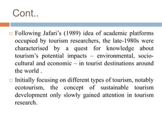 Cont..
 Following Jafari’s (1989) idea of academic platforms
occupied by tourism researchers, the late-1980s were
charact...