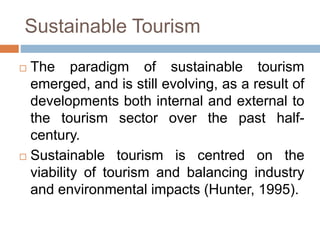 Sustainable Tourism
 The paradigm of sustainable tourism
emerged, and is still evolving, as a result of
developments both...