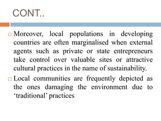 CONT..
 Moreover, local populations in developing
countries are often marginalised when external
agents such as private o...