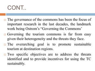 CONT..
 The governance of the commons has been the focus of
important research in the last decades, the landmark
work bei...