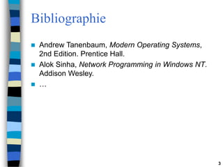 3
Bibliographie
 Andrew Tanenbaum, Modern Operating Systems,
2nd Edition. Prentice Hall.
 Alok Sinha, Network Programming in Windows NT.
Addison Wesley.
 …
 