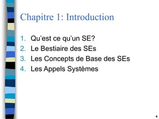 4
Chapitre 1: Introduction
1. Qu’est ce qu’un SE?
2. Le Bestiaire des SEs
3. Les Concepts de Base des SEs
4. Les Appels Systèmes
 