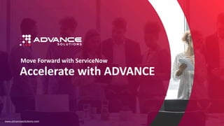 © Advance Solutions Corp.
Accelerate with ADVANCE
Move Forward with ServiceNow
www.advancesolutions.com
 