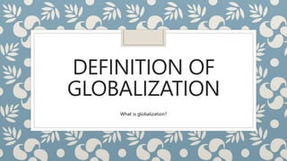 DEFINITION OF
GLOBALIZATION
What is globalization?
 