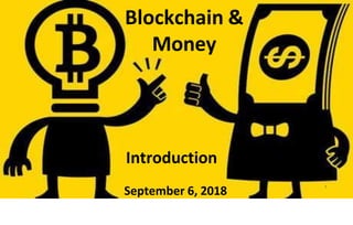 Blockchain &
Money
Introduction
September 6, 2018
1
 