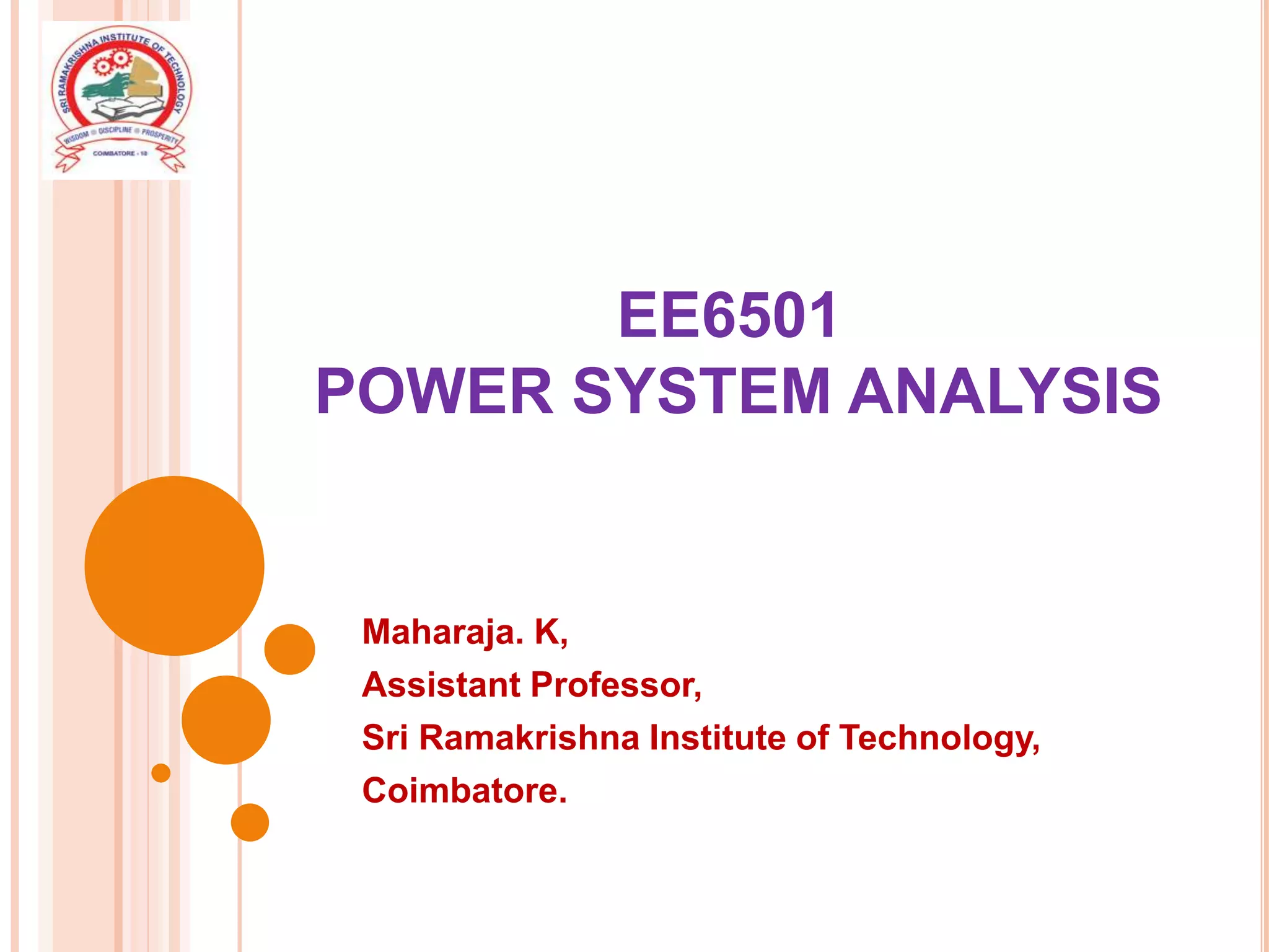 EE6501
POWER SYSTEM ANALYSIS
Maharaja. K,
Assistant Professor,
Sri Ramakrishna Institute of Technology,
Coimbatore.
 