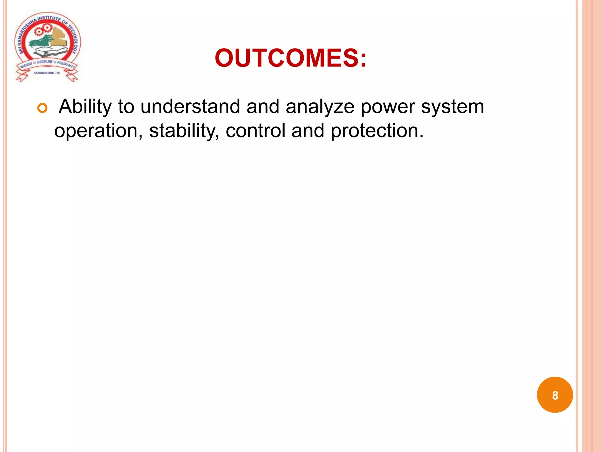 OUTCOMES:
 Ability to understand and analyze power system
operation, stability, control and protection.
8
 