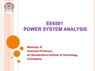 EE6501
POWER SYSTEM ANALYSIS
Maharaja. K,
Assistant Professor,
Sri Ramakrishna Institute of Technology,
Coimbatore.
 